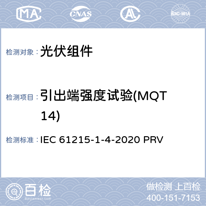 引出端强度试验(MQT 14) IEC 61215-1-4 地面光伏（PV）组件.设计鉴定和型式认证.第1-4部分：薄膜Cu（In，GA）（S，Se）2基光伏（PV）组件试验的特殊要求 -2020 PRV 11.14