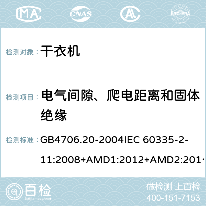 电气间隙、爬电距离和固体绝缘 家用和类似用途电器的安全 滚筒式干衣机的特殊要求 GB4706.20-2004
IEC 60335-2-11:2008+AMD1:2012+AMD2:2015
AS/NZS 60335.2.11:2009+AMD1:2010+AMD2:2014+AMD3:2015+AMD4:2015 29