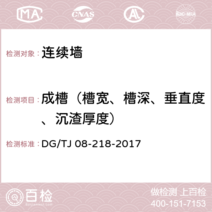 成槽（槽宽、槽深、垂直度、沉渣厚度） TJ 08-218-2017 《建筑地基与基桩检测技术规程》 DG/ （附录B）