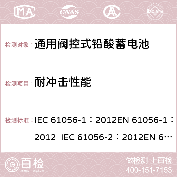 耐冲击性能 通用型铅酸蓄电池(阀调节型)第1部分:一般要求、功能特性, 试验方法. 第2部分:尺寸、端子和标记 IEC 61056-1：2012EN 61056-1：2012 IEC 61056-2：2012EN 61056-2：2012 7.13