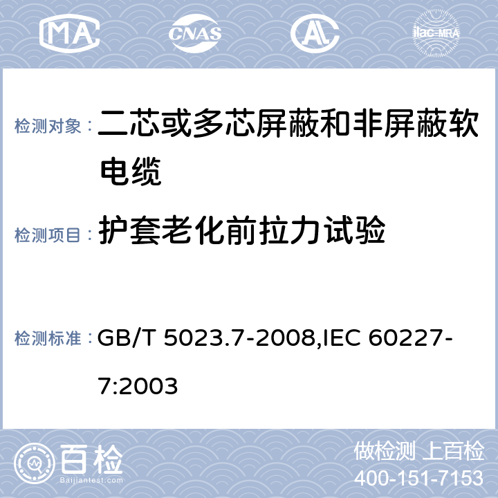 护套老化前拉力试验 额定电压450/750V及以下聚氯乙烯绝缘电缆 第7部分：二芯或多芯屏蔽和非屏蔽软电缆 GB/T 5023.7-2008,IEC 60227-7:2003 2.4