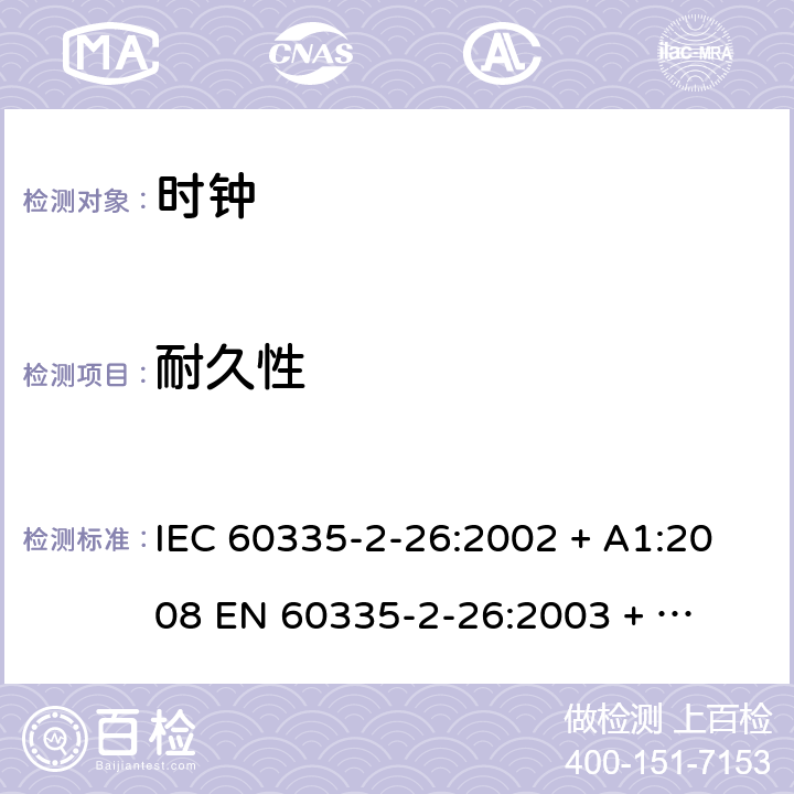 耐久性 家用和类似用途电器的安全 – 第二部分:特殊要求 – 时钟 IEC 60335-2-26:2002 + A1:2008 

EN 60335-2-26:2003 + A1:2008 Cl. 18