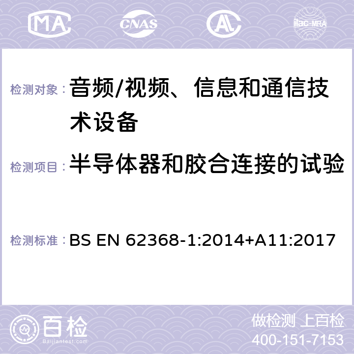 半导体器和胶合连接的试验 BS EN 62368-1:2014 音频/视频、信息和通信技术设备--第1部分：安全要求 +A11:2017 5.4.7