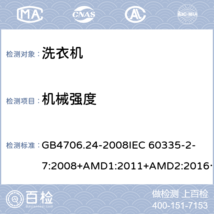 机械强度 家用和类似用途电器的安全洗衣机的特殊要求 GB4706.24-2008
IEC 60335-2-7:2008+AMD1:2011+AMD2:2016
AS/NZS 60335.2.7:2012+AMD1:2015 21