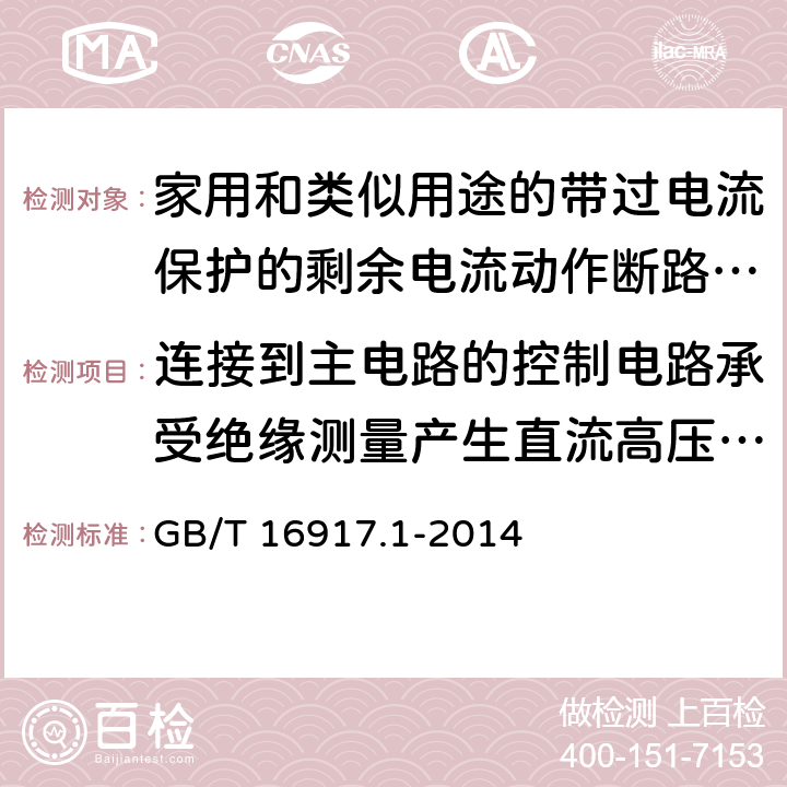 连接到主电路的控制电路承受绝缘测量产生直流高压的能力 家用和类似用途的带过电流保护的剩余电流动作断路器（RCBO） 第1部分：一般规则 GB/T 16917.1-2014 9.7.6