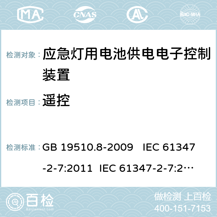 遥控 灯的控制装置 第7部分：应急照明用电池供电电子控制装置的特殊要求 （自容式） GB 19510.8-2009 IEC 61347-2-7:2011 IEC 61347-2-7:2011+A1:2017 EN 61347-2-7:2012 EN 61347-2-7:2012+A1:2019 AS 61347.2.7:2019 25