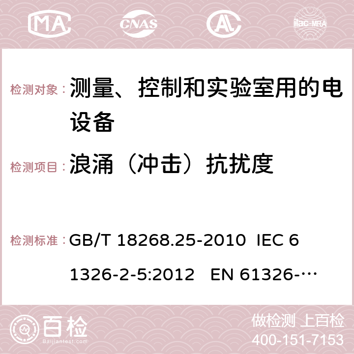 浪涌（冲击）抗扰度 测量、控制和实验室用的电设备 电磁兼容性要求 第25部分：特殊要求 接口符合IEC61784-1, CP3/2的现场装置的试验配置、工作条件和性能判据 
GB/T 18268.25-2010 
IEC 61326-2-5:2012 
EN 61326-2-5: 2013 条款6.2