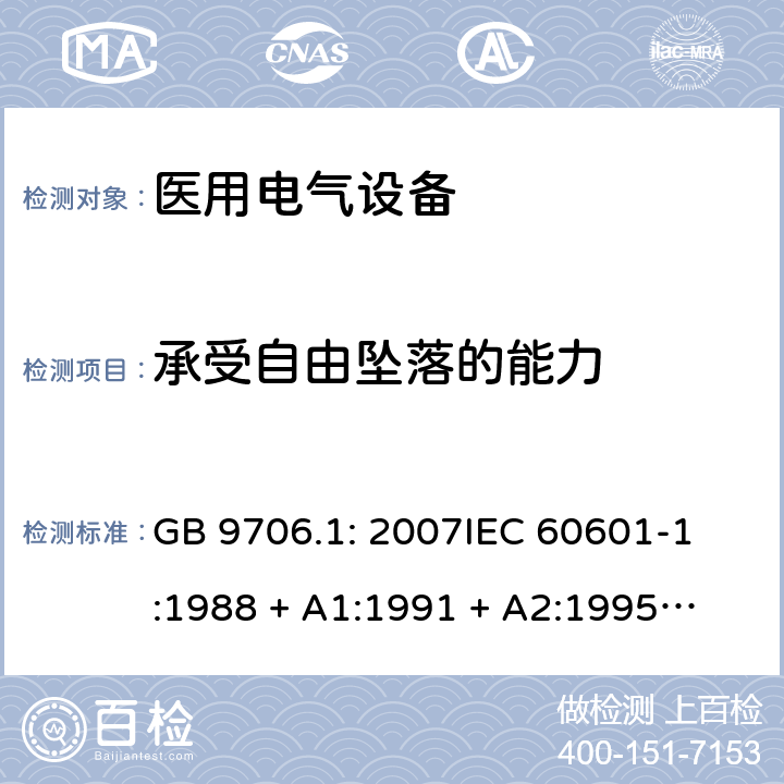 承受自由坠落的能力 医用电气设备 第1部分：安全通用要求 GB 9706.1: 2007
IEC 60601-1:1988 + A1:1991 + A2:1995
EN 60601-1:1990+A1:1993+A2:1995 21.5