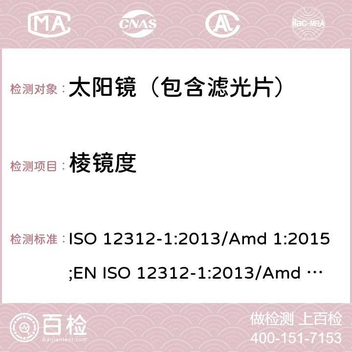棱镜度 ISO 12312-1:2013 眼面部防护-太阳镜及相关护目镜-第1部分：通用太阳镜 /Amd 1:2015;
EN /Amd 1:2015 6.3