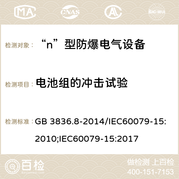 电池组的冲击试验 爆炸性环境 第8部分：由“n”型保护的设备/爆炸性环境 第15部分：由“n”型保护的设备 GB 3836.8-2014/IEC60079-15:2010;IEC60079-15:2017 22.11