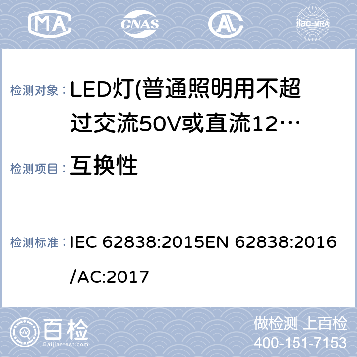 互换性 普通照明用不超过交流50V或直流120V的LED灯的安全要求 IEC 62838:2015EN 62838:2016/AC:2017 6