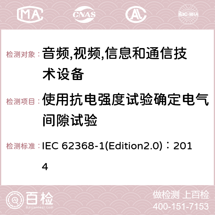 使用抗电强度试验确定电气间隙试验 音频,视频,信息和通信技术设备-第一部分: 通用要求 IEC 62368-1(Edition2.0)：2014 5.4.2.4
