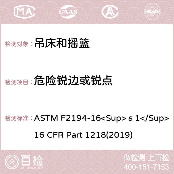 危险锐边或锐点 婴儿摇床标准消费者安全性能规范 吊床和摇篮安全标准 ASTM F2194-16<Sup>ε1</Sup> 16 CFR Part 1218(2019) 5.2