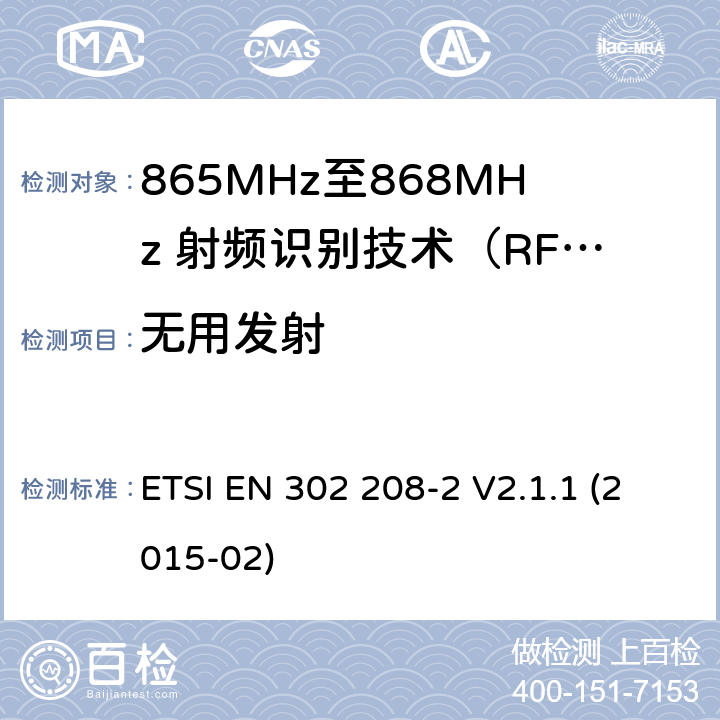 无用发射 工作在865MHz至868MHz频段之间且功率小于2W的RFID设备；第2部分：根据R&TTE 指令的3.2要求欧洲协调标准 ETSI EN 302 208-2 V2.1.1 (2015-02) 4.4.2