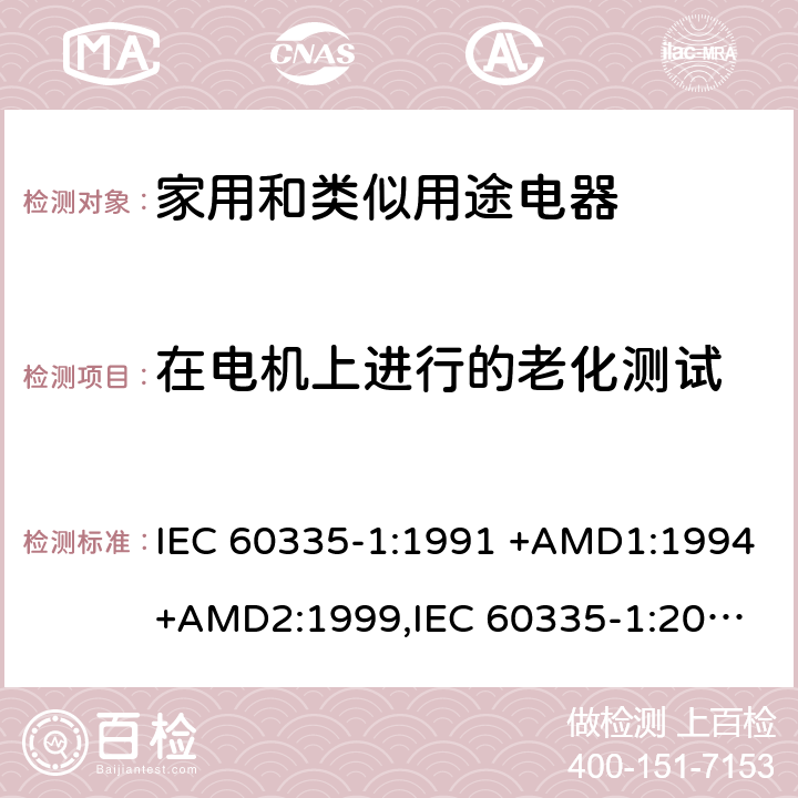 在电机上进行的老化测试 IEC 60335-1:1991 家用和类似用途电器的安全 第1部分：通用要求  +AMD1:1994+AMD2:1999,
IEC 60335-1:2001 +AMD1:2004+AMD2:2006,
IEC 60335-1:2010+AMD1:2013+AMD2:2016, 附录C