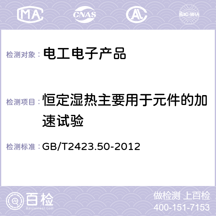 恒定湿热主要用于元件的加速试验 环境试验 第2部分：试验方法 试验Cy: 恒定湿热 主要用于元件的加速试验 GB/T2423.50-2012