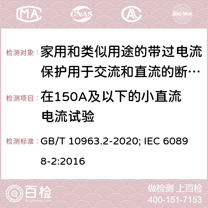 在150A及以下的小直流电流试验 电气附件 家用及类似场所用过电流保护断路器 第2部分：用于交流和直流的断路器 GB/T 10963.2-2020; IEC 60898-2:2016 9.12.11.2.4