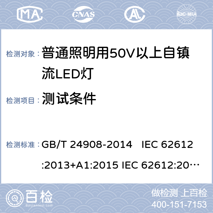 测试条件 普通照明设备用50V以上自镇流LED灯 - 性能要求 GB/T 24908-2014 IEC 62612:2013+A1:2015 IEC 62612:2013+A1:2015+A2:2018 EN 62612:2013+A11:2017 EN 62612:2013+A1:2017+A11:2017+A2:2018 7