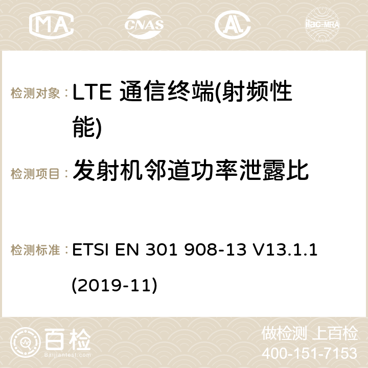 发射机邻道功率泄露比 IMT蜂窝网络;统一的标准对无线电频谱访问;13:一部分进化通用陆地电台访问(进阶)用户设备(UE) ETSI EN 301 908-13 V13.1.1 (2019-11) 4.2.11