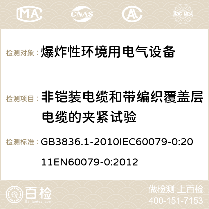 非铠装电缆和带编织覆盖层电缆的夹紧试验 爆炸性环境 第零部分：设备 通用要求 GB3836.1-2010
IEC60079-0:2011
EN60079-0:2012 附录 A.3.1