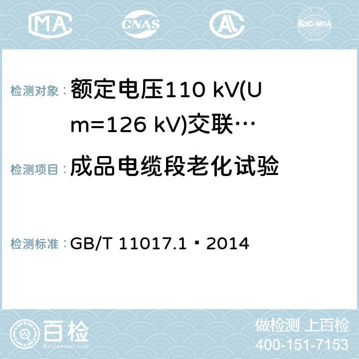 成品电缆段老化试验 额定电压110 kV(Um=126 kV)交联聚乙烯绝缘电力电缆及其附件 第1部分：试验方法和要求 GB/T 11017.1—2014 12.5.4