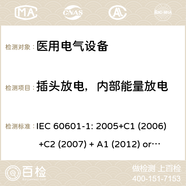 插头放电，内部能量放电 医用电气设备 第1部分:基本安全和基本性能的一般要求 IEC 60601-1: 2005+C1 (2006) +C2 (2007) + A1 (2012) or IEC 60601-1: 2012 EN 60601-1:2006+A11:2011+A1:2013+A12:2014 8.4.3， 8.4.4