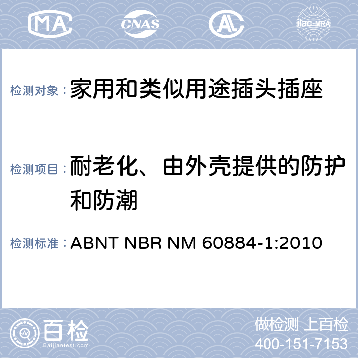 耐老化、由外壳提供的防护和防潮 家用和类似用途插头插座 第1部分: 通用要求 ABNT NBR NM 60884-1:2010 16