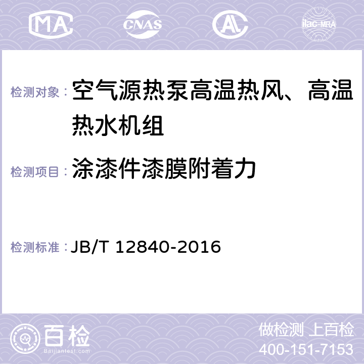 涂漆件漆膜附着力 《空气源热泵高温热风、高温热水机组》 JB/T 12840-2016 5.1.13 6.3.14