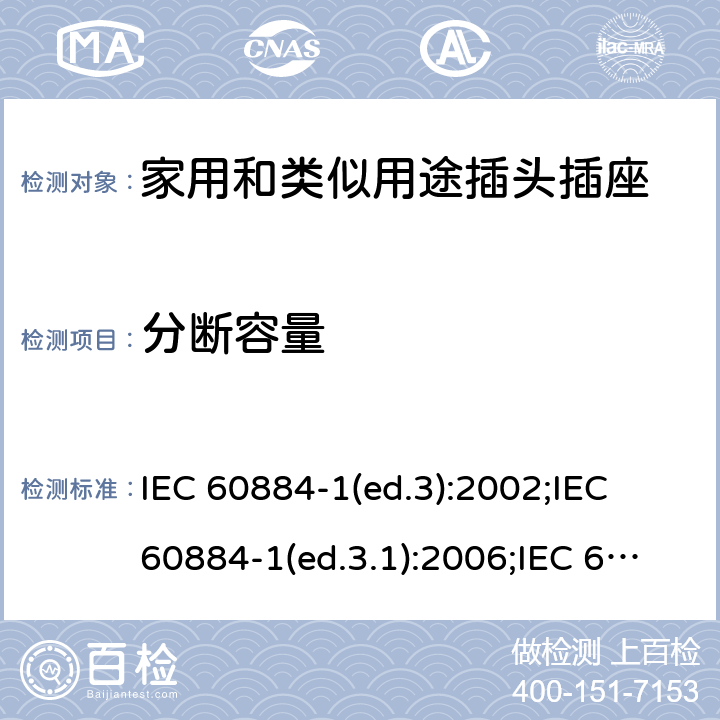 分断容量 家用和类似用途插头插座 第1部分:通用要求 IEC 60884-1(ed.3):2002;IEC 60884-1(ed.3.1):2006;IEC 60884-1:2002+AMD1:2006+AMD2:2013;J 60884-1 (JIS C 8282-1:2010);CS 0017:2003;SNI 04-3892.1:2006;TIS 166-2549:2006;IS 1293:2005;AS/NZS 60884.1:2013 cl.20
