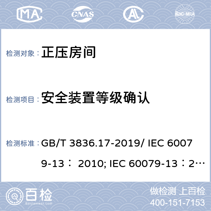 安全装置等级确认 爆炸性环境 第17部分：由正压房间“p”和人工通风房间“v”保护的设备/爆炸性环境 第 13 部分：由正压房间“p”保护的设备和人工通风“ v”保护的设备 GB/T 3836.17-2019/ IEC 60079-13： 2010; IEC 60079-13：2017 6.4.6、7.5.5