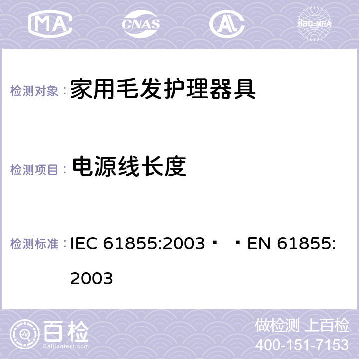 电源线长度 家用毛发器具的性能测试方法 IEC 61855:2003   
EN 61855:2003 cl.6.2