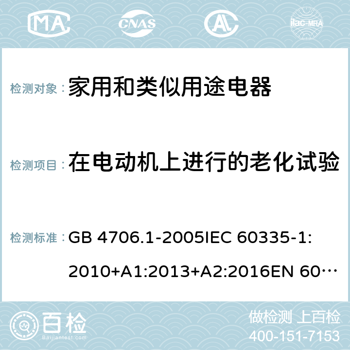 在电动机上进行的老化试验 家用和类似用途电器的安全 第一部分：通用要求 GB 4706.1-2005
IEC 60335-1:2010+A1:2013+A2:2016
EN 60335-1:2012+A11:2014+A13:2017+A1:2019+A2:2019+A14:2019 附录 C