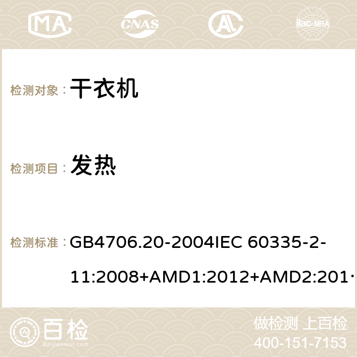 发热 家用和类似用途电器的安全 滚筒式干衣机的特殊要求 GB4706.20-2004
IEC 60335-2-11:2008+AMD1:2012+AMD2:2015
AS/NZS 60335.2.11:2009+AMD1:2010+AMD2:2014+AMD3:2015+AMD4:2015 11