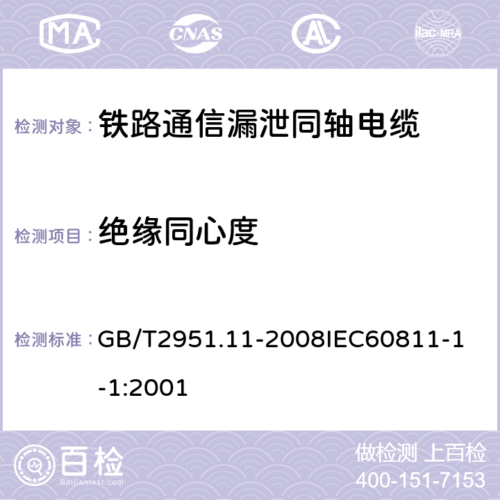 绝缘同心度 电缆和光缆绝缘和护套材料通用试验方法 第11部分：通用试验方法厚度和外形尺寸测量机械性能试验 GB/T2951.11-2008
IEC60811-1-1:2001