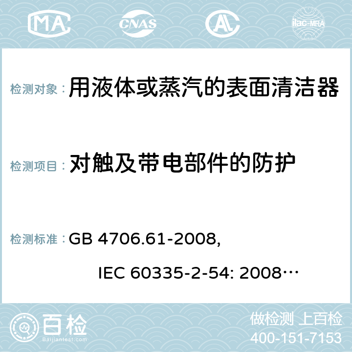 对触及带电部件的防护 家用和类似用途电器的安全使用液体或蒸汽的家用表面清洁器具的特殊要求 GB 4706.61-2008, IEC 60335-2-54: 2008+A1:2015 8