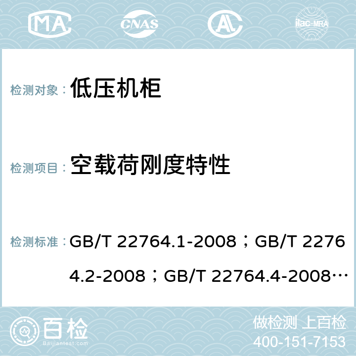 空载荷刚度特性 低压机柜 GB/T 22764.1-2008；GB/T 22764.2-2008；GB/T 22764.4-2008； 
GB/T 22764.5-2008 GB/T 22764.1-2008 8.5.4