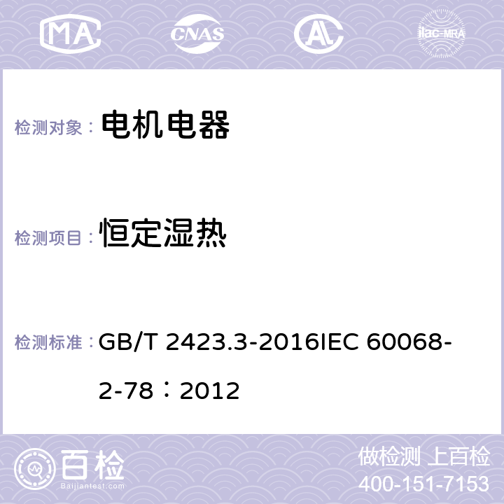 恒定湿热 电工电子产品环境试验 第2部分:试验方法 试验Cab:恒定湿热试验 GB/T 2423.3-2016
IEC 60068-2-78：2012