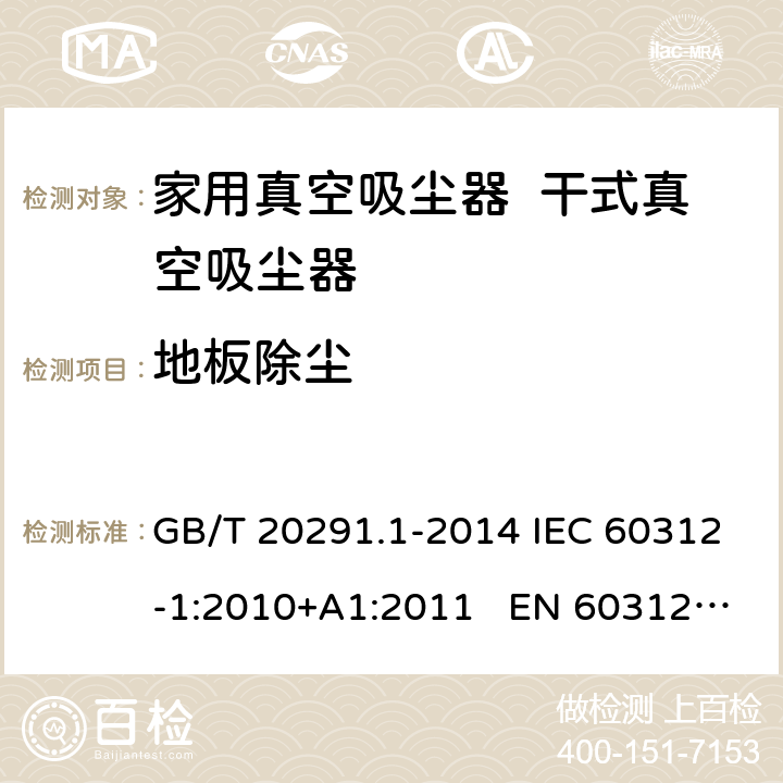地板除尘 家用真空吸尘器 第1部分：干式真空吸尘器 性能测试方法 GB/T 20291.1-2014 IEC 60312-1:2010+A1:2011 EN 60312-1:2013 EN 60312-1:2017 5.1