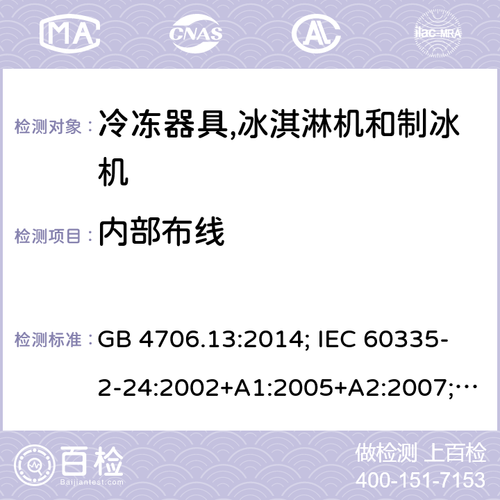 内部布线 家用和类似用途电器安全–第1部分:通用要求家用和类似用途电器安全–第2部分:冷冻器具,冰淇淋机和制冰机 GB 4706.13:2014; IEC 60335-2-24:2002+A1:2005+A2:2007; IEC 60335-2-24:2010+A1:2012+A2:2017; EN 60335-2-24:2010+A1:2019+A2:2019; AS/NZS 60335.2.24:2010+A1:2013+A2:2018 23