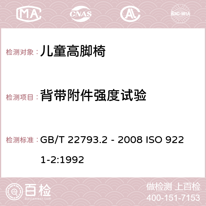 背带附件强度试验 家具 儿童高脚椅第2部份：试验方法 GB/T 22793.2 - 2008 ISO 9221-2:1992 5.4