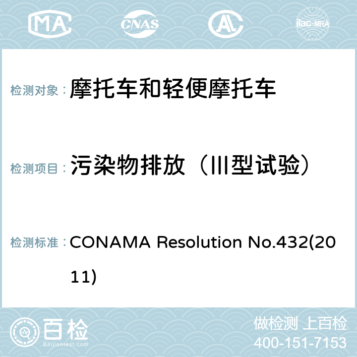污染物排放（Ⅲ型试验） 摩托车、轻便摩托车、三轮车、四轮车及类似车辆排放污染物的限值要求及试验规程（巴西第Ⅳ阶段） CONAMA Resolution No.432(2011)