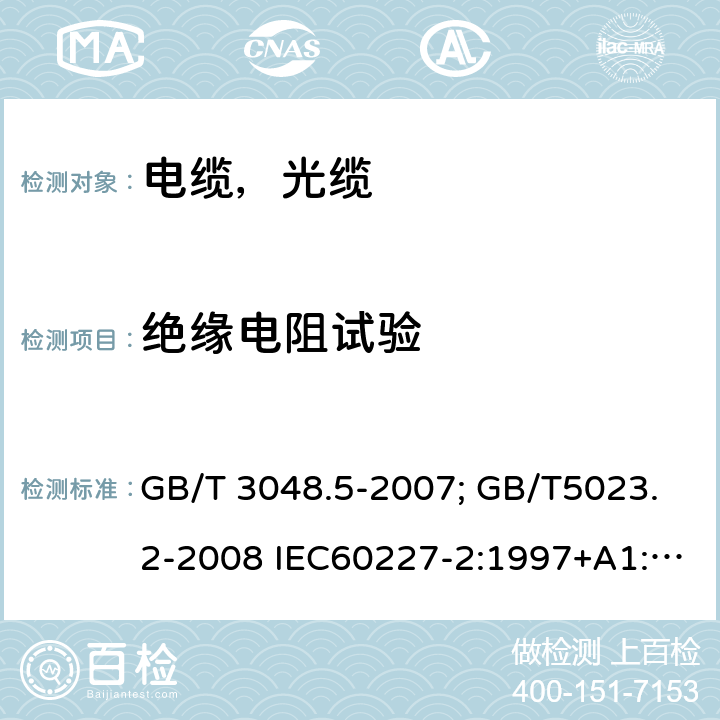 绝缘电阻试验 电线电缆电性能试验方法第5部分：绝缘电阻试验;额定电压450/750V 及以下聚氯乙烯绝缘电缆第2部分试验方法;额定电压450/750V及以下橡皮绝缘电缆第2部分试验方法 GB/T 3048.5-2007; GB/T5023.2-2008 IEC60227-2:1997+A1:2003; GB/T5013.2-2008 IEC60245-2:1994+A.1:1997 +A.2:1997