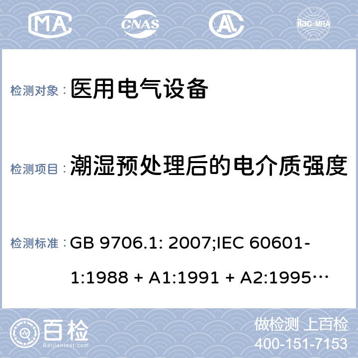 潮湿预处理后的电介质强度 医用电气设备 第一部分：安全通用要求 GB 9706.1: 2007;
IEC 60601-1:1988 + A1:1991 + A2:1995;
EN 60601-1:1990+A1:1993+A2:1995 20