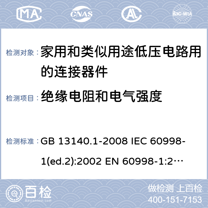 绝缘电阻和电气强度 家用和类似用途低压电路用的连接器件 第1部分：通用要求 GB 13140.1-2008 
IEC 60998-1(ed.2):2002 
EN 60998-1:2004
 13