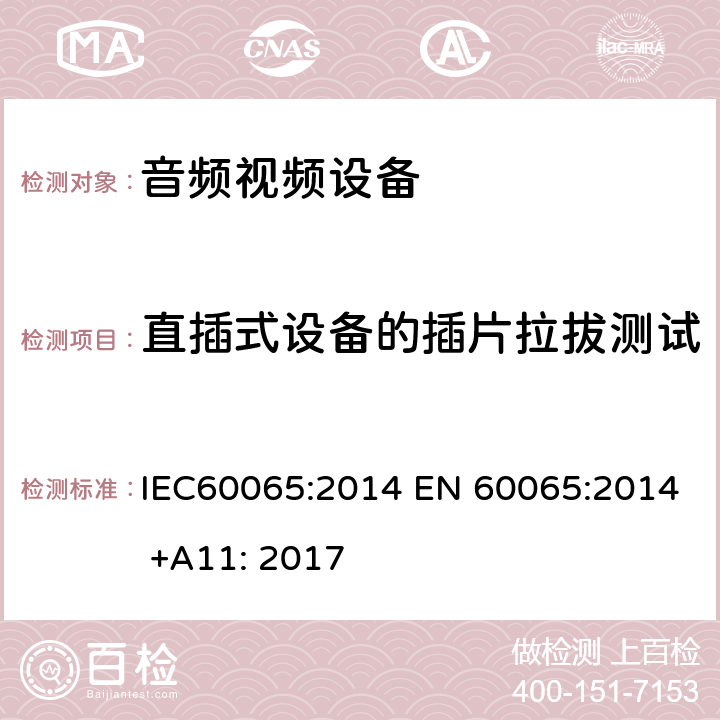 直插式设备的插片拉拔测试 音频,视频及类似设备的安全要求 IEC60065:2014 EN 60065:2014 +A11: 2017 15.4.3c