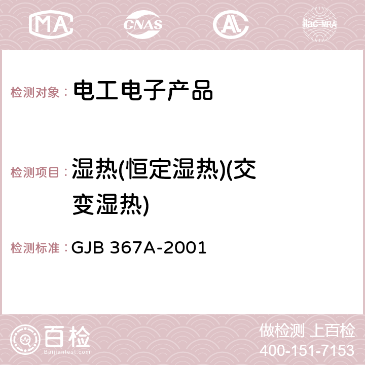 湿热
(恒定湿热)
(交变湿热) 军用通信设备通用规范 GJB 367A-2001 4.7.29