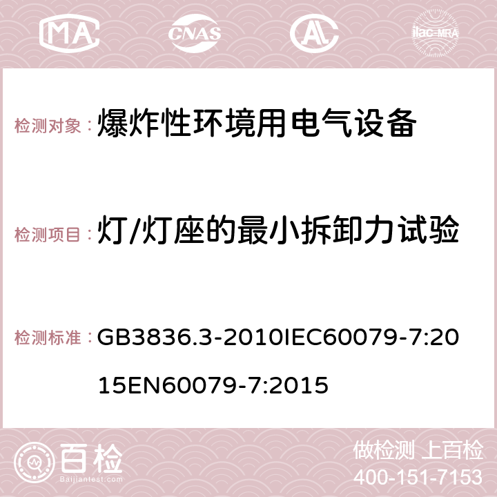 灯/灯座的最小拆卸力试验 爆炸性环境 第七部分：由增安型＂e＂保护的设备 GB3836.3-2010
IEC60079-7:2015
EN60079-7:2015 cl.6.3.3.2