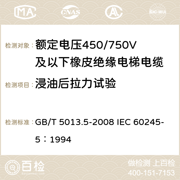 浸油后拉力试验 《额定电压450/750V及以下橡皮绝缘电缆 第5部分：电梯电缆》 GB/T 5013.5-2008 IEC 60245-5：1994 2.4