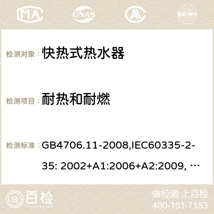 耐热和耐燃 家用和类似用途电器的安全　快热式热水器的特殊要求 GB4706.11-2008,
IEC60335-2-35: 2002+A1:2006+A2:2009, IEC 60335-2-35:2012 30