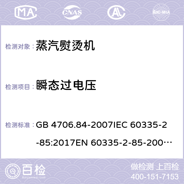 瞬态过电压 家用和类似用途电器的安全 第2部分：织物蒸汽机的特殊要求 GB 4706.84-2007
IEC 60335-2-85:2017
EN 60335-2-85-2003+A1:2008 14